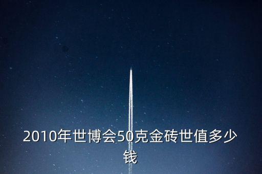 世博會金磚什么樣的，2010年世博會50克金磚世值多少錢