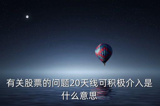 20天線是什么意思，有關(guān)股票的問題20天線可積極介入是什么意思