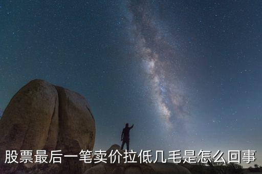股票最后1手突然收低是為什么，為什么有時(shí)候股票的最后一筆交易會(huì)顯示0手