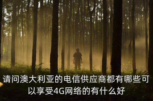 請(qǐng)問澳大利亞的電信供應(yīng)商都有哪些可以享受4G網(wǎng)絡(luò)的有什么好