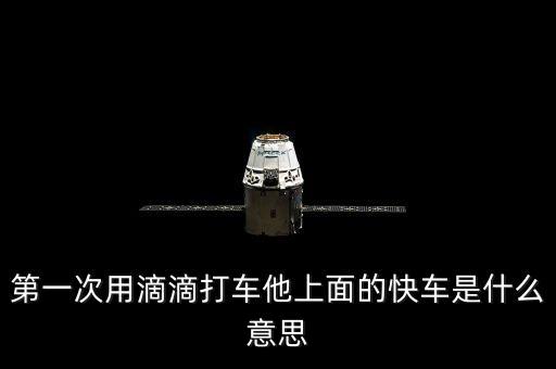 滴滴打車快車是什么意思，第一次用滴滴打車他上面的快車是什么意思