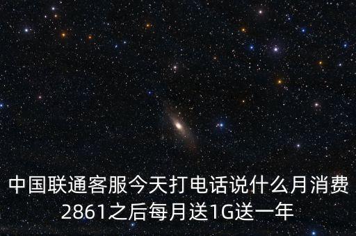 中方誠諾是做什么的，中國聯(lián)通客服今天打電話說什么月消費2861之后每月送1G送一年