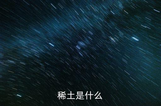 河源稀土是什么稀土，稀土是什么