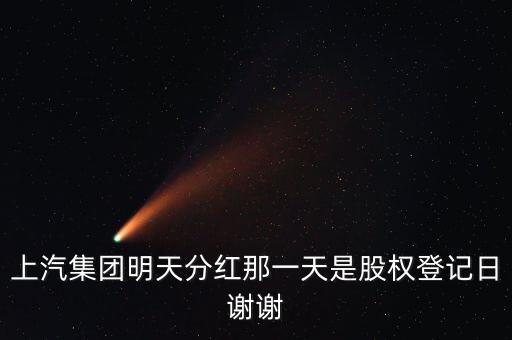 上汽集團(tuán)什么時(shí)候分紅，上汽集團(tuán)明天分紅那一天是股權(quán)登記日謝謝