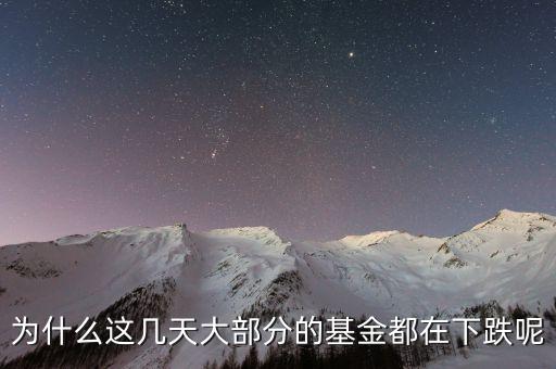 基金這兩天為什么大跌，為什么這幾天大部分的基金都在下跌呢