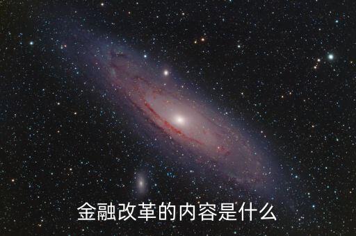金融改革是什么，金融改革的內(nèi)容是什么