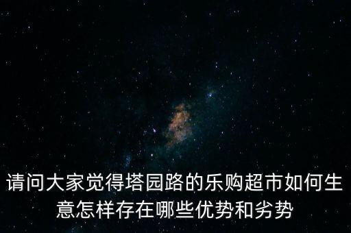 請(qǐng)問大家覺得塔園路的樂購超市如何生意怎樣存在哪些優(yōu)勢和劣勢