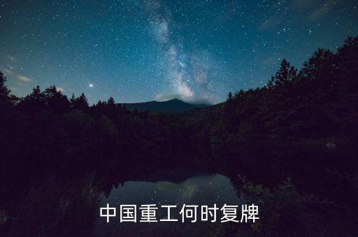 中國重工什么時候復牌，中國重工這次停牌要到什么時候復牌