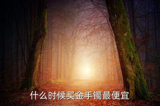 2016什么時侯金價會低，2016年黃金什么時候價格最低