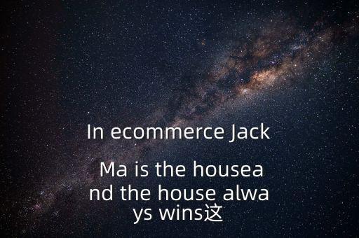 為什么莊家總是贏家，In ecommerce Jack Ma is the houseand the house always wins這