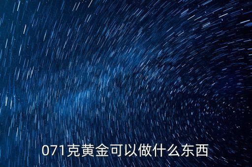 一克黃金能做什么，071克黃金可以做什么東西