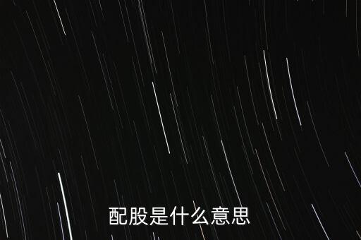 公司配股是什么意思，配股是什么意思