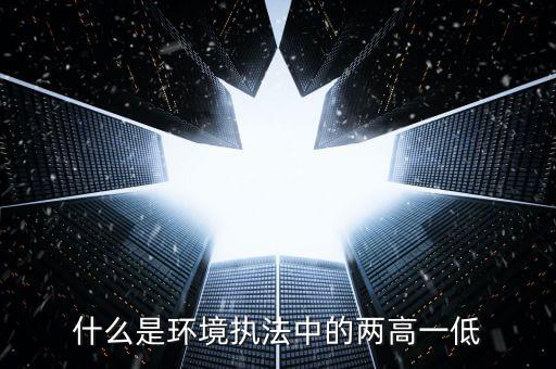 什么是兩高一剩，什么是環(huán)境執(zhí)法中的兩高一低