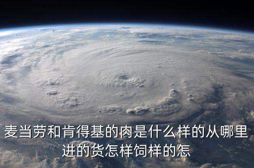 麥當(dāng)勞和肯得基的肉是什么樣的從哪里進的貨怎樣飼樣的怎