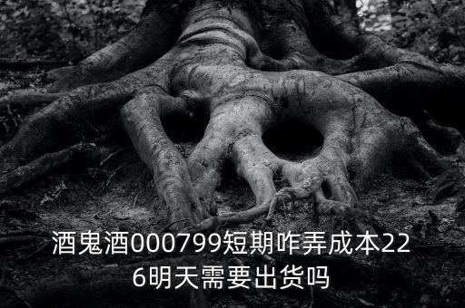 000799酒鬼酒什么時間復牌，酒鬼酒000799短期咋弄成本226明天需要出貨嗎