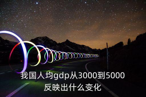 我國人均gdp從3000到5000反映出什么變化