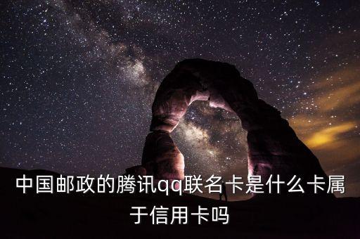 郵政聯(lián)名卡什么意思，中國郵政的騰訊qq聯(lián)名卡是什么卡屬于信用卡嗎
