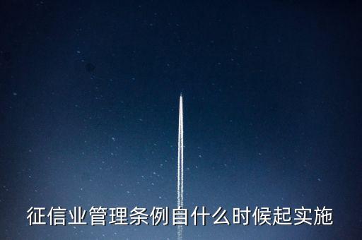 征信業(yè)管理?xiàng)l例什么時(shí)候開始實(shí)施，征信業(yè)管理?xiàng)l例自什么時(shí)候起實(shí)施