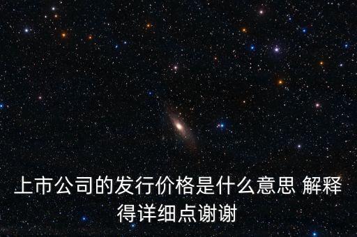 什么叫發(fā)行定價(jià)，上市公司的發(fā)行價(jià)格是什么意思 解釋得詳細(xì)點(diǎn)謝謝