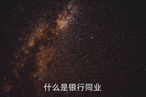 銀行同業(yè)業(yè)務是什么，什么是銀行同業(yè)業(yè)務