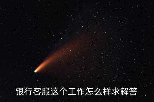 工行的客服沒有什么用，請問在工商銀行當(dāng)客服怎么樣以后有沒有什么升值空間會(huì)不會(huì)轉(zhuǎn)