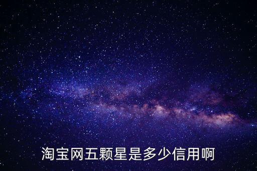 阿里的交易是5顆星是什么等級(jí)，淘寶網(wǎng)五顆星是多少信用啊
