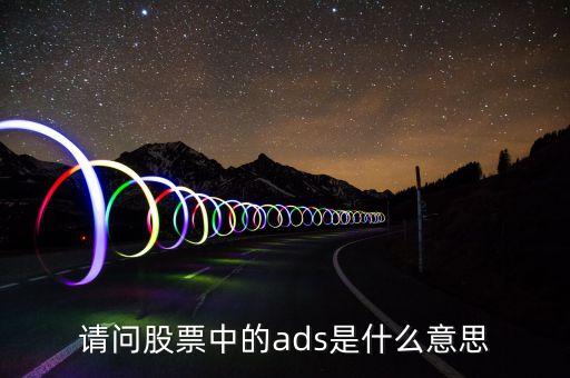 每股ads是什么意思，財務報表中ADS是什么意思 比如006 per diluted ADS 翻譯成