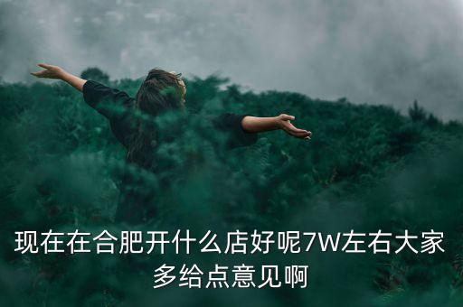 在合肥七萬做什么買賣，如果你有7萬塊現(xiàn)在能做個(gè)什么小生意