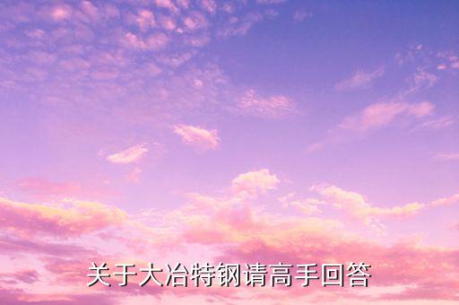 000708大冶特鋼什么時(shí)候開(kāi)盤(pán)，關(guān)于大冶特鋼請(qǐng)高手回答