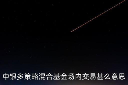 什么是多策略基金，中銀多策略混合基金場內(nèi)交易甚么意思