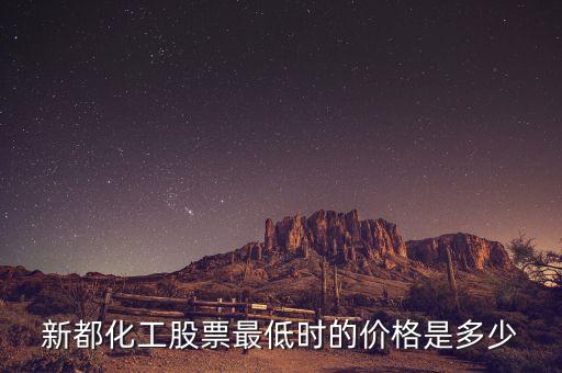 新都化工什么時(shí)候分紅，新都化工股票最低時(shí)的價(jià)格是多少