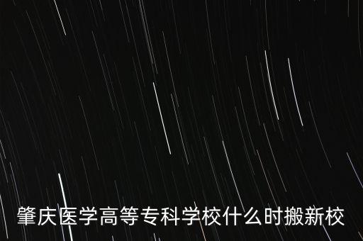 肇慶醫(yī)學(xué)高等?？茖W(xué)校什么時(shí)搬新校