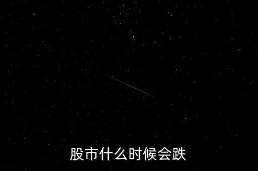 股票什么時候會跌，股市什么時候會跌