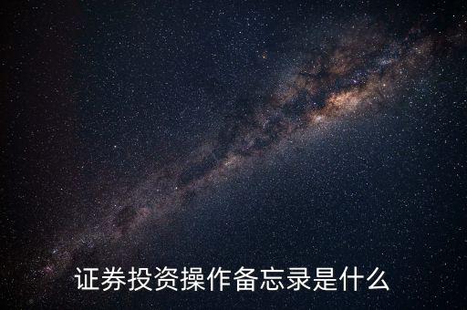 投資備忘錄是什么，證券投資操作備忘錄是什么