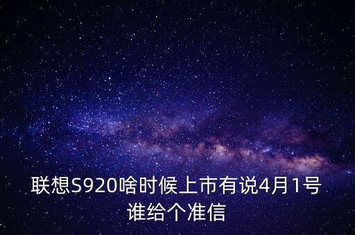 聯(lián)想股票什么時候上市，聯(lián)想S920啥時候上市有說4月1號誰給個準(zhǔn)信