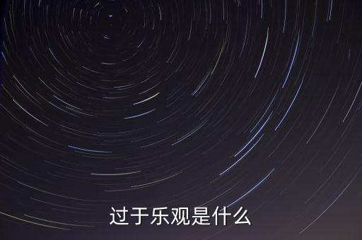 什么叫過分樂觀，請(qǐng)問 過度樂觀叫什么
