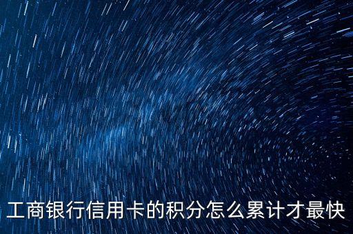 工商銀行信用卡消費什么積分快，工商銀行信用卡的積分怎么累計才最快