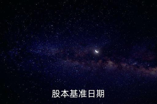 股改基準日是什么，股份公司改制基準日