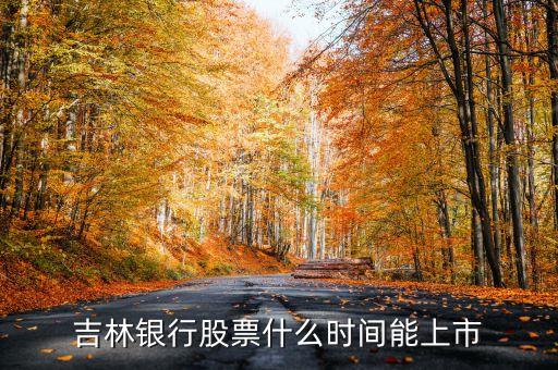 吉林銀行什么時(shí)候上市，吉林銀行股票什么時(shí)間能上市