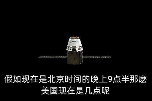 美國晚上九點(diǎn)是北京時(shí)間什么時(shí)候，假如現(xiàn)在是北京時(shí)間的晚上9點(diǎn)半那麼美國現(xiàn)在是幾點(diǎn)呢
