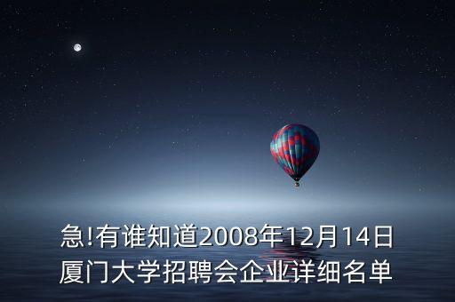 急!有誰知道2008年12月14日廈門大學(xué)招聘會(huì)企業(yè)詳細(xì)名單