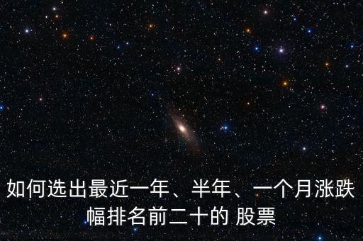 如何選出最近一年、半年、一個(gè)月漲跌幅排名前二十的 股票