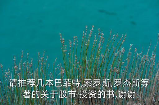 請推薦幾本巴菲特,索羅斯,羅杰斯等著的關(guān)于股市 投資的書,謝謝