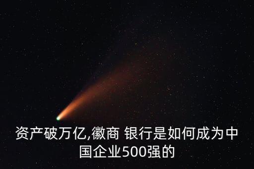 資產(chǎn)破萬億,徽商 銀行是如何成為中國(guó)企業(yè)500強(qiáng)的