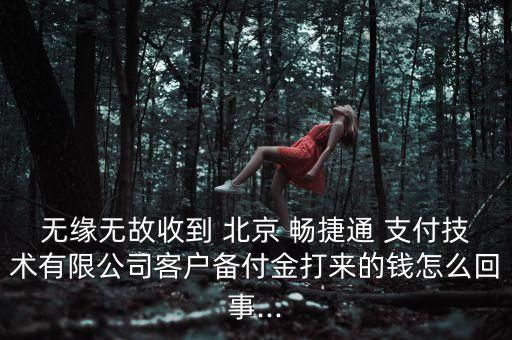 無(wú)緣無(wú)故收到 北京 暢捷通 支付技術(shù)有限公司客戶(hù)備付金打來(lái)的錢(qián)怎么回事...