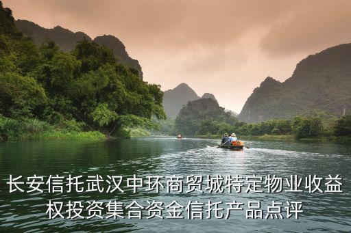長安信托武漢中環(huán)商貿(mào)城特定物業(yè)收益權(quán)投資集合資金信托產(chǎn)品點評