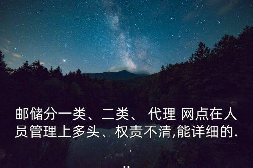 郵儲分一類、二類、 代理 網(wǎng)點(diǎn)在人員管理上多頭、權(quán)責(zé)不清,能詳細(xì)的...
