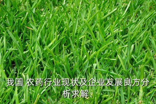我國 農(nóng)藥行業(yè)現(xiàn)狀及企業(yè)發(fā)展良方分析求解、