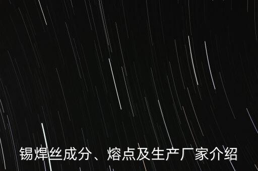 錫焊絲成分、熔點(diǎn)及生產(chǎn)廠家介紹