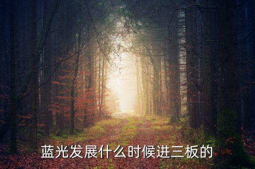 藍(lán)光發(fā)展什么時候進三板的